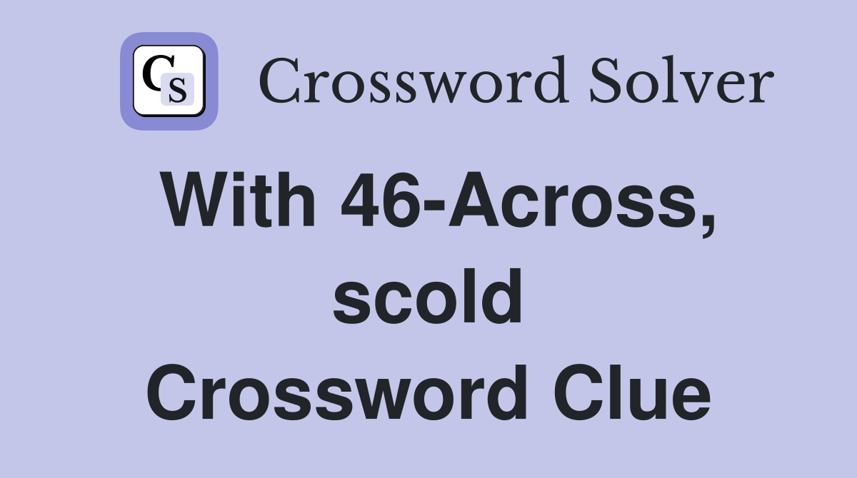 With 46-Across, scold Crossword Clue