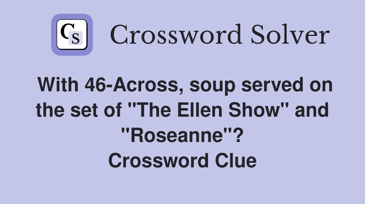 With 46-Across, soup served on the set of "The Ellen Show" and "Roseanne"? Crossword Clue