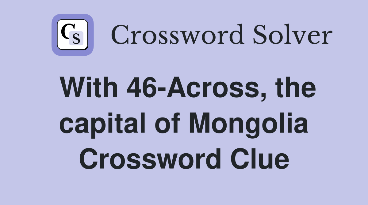 With 46-Across, the capital of Mongolia Crossword Clue