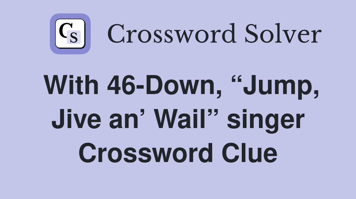 With 46-Down, “Jump, Jive an’ Wail” singer Crossword Clue