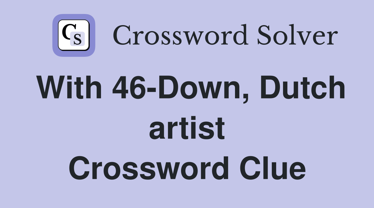 With 46-Down, Dutch artist Crossword Clue