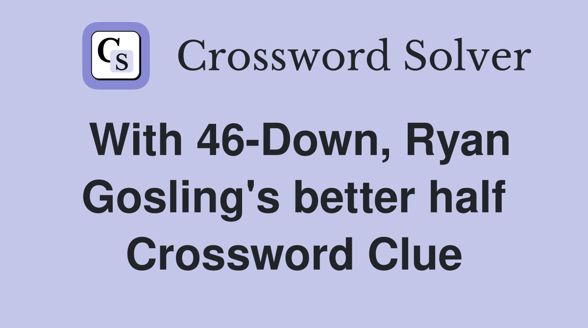 With 46-Down, Ryan Gosling's better half Crossword Clue