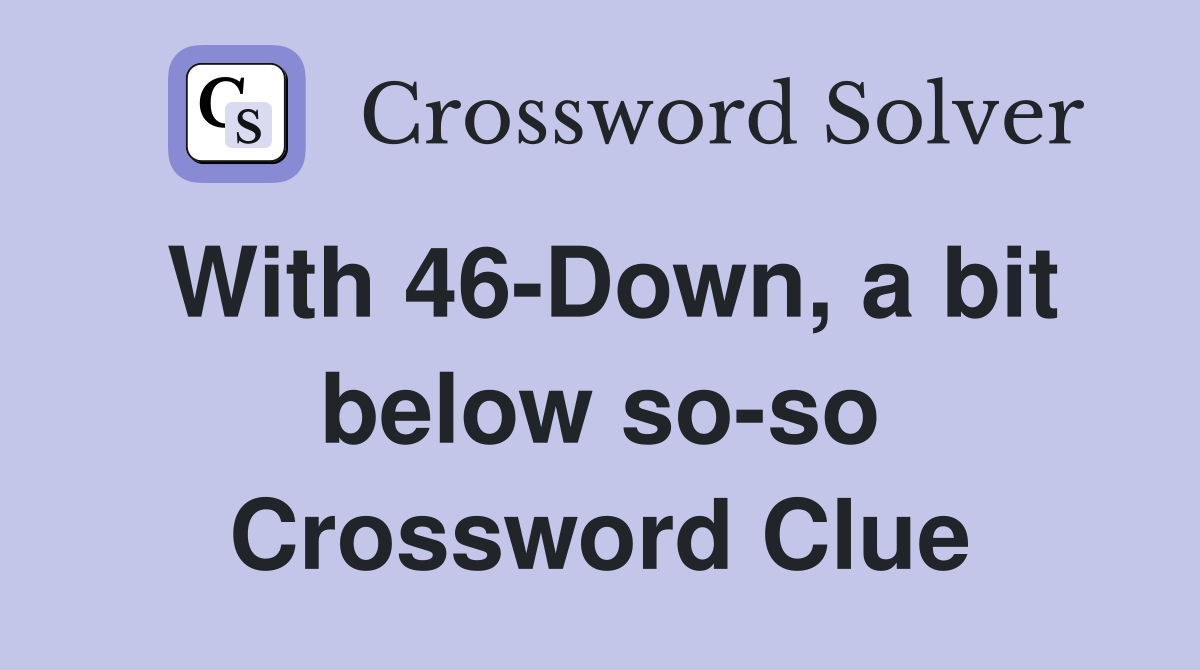 With 46-Down, a bit below so-so Crossword Clue