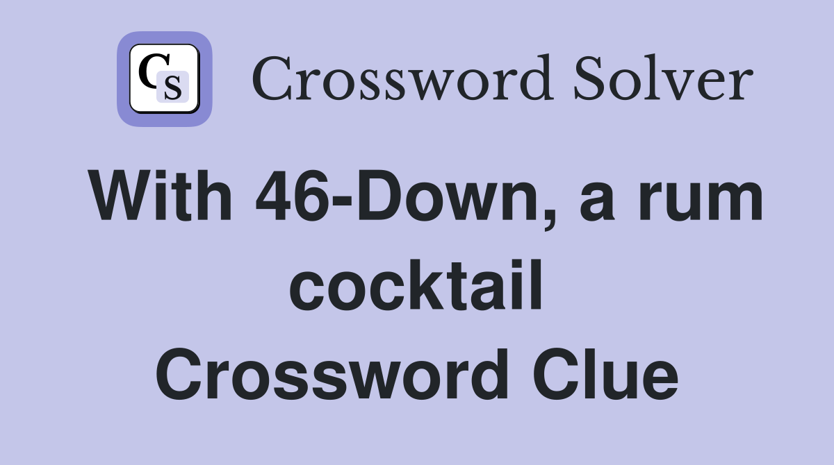 With 46-Down, a rum cocktail Crossword Clue