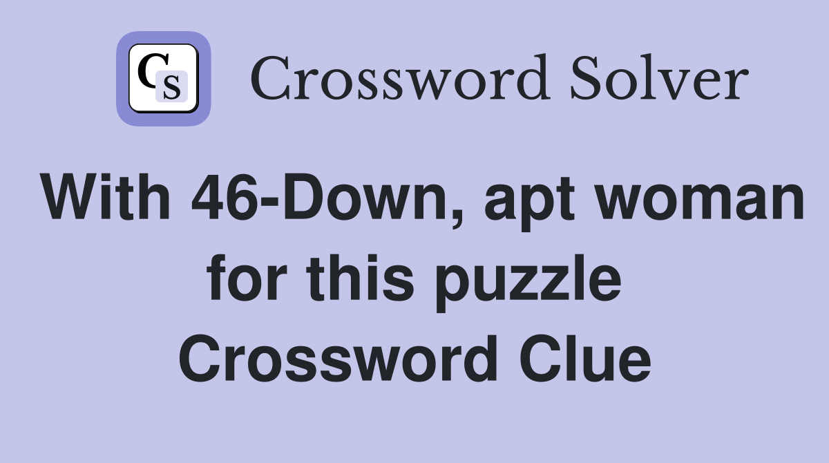 With 46-Down, apt woman for this puzzle Crossword Clue