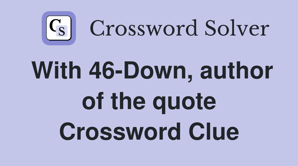 With 46-Down, author of the quote Crossword Clue