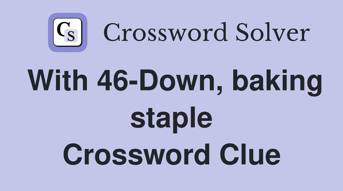 With 46-Down, baking staple Crossword Clue
