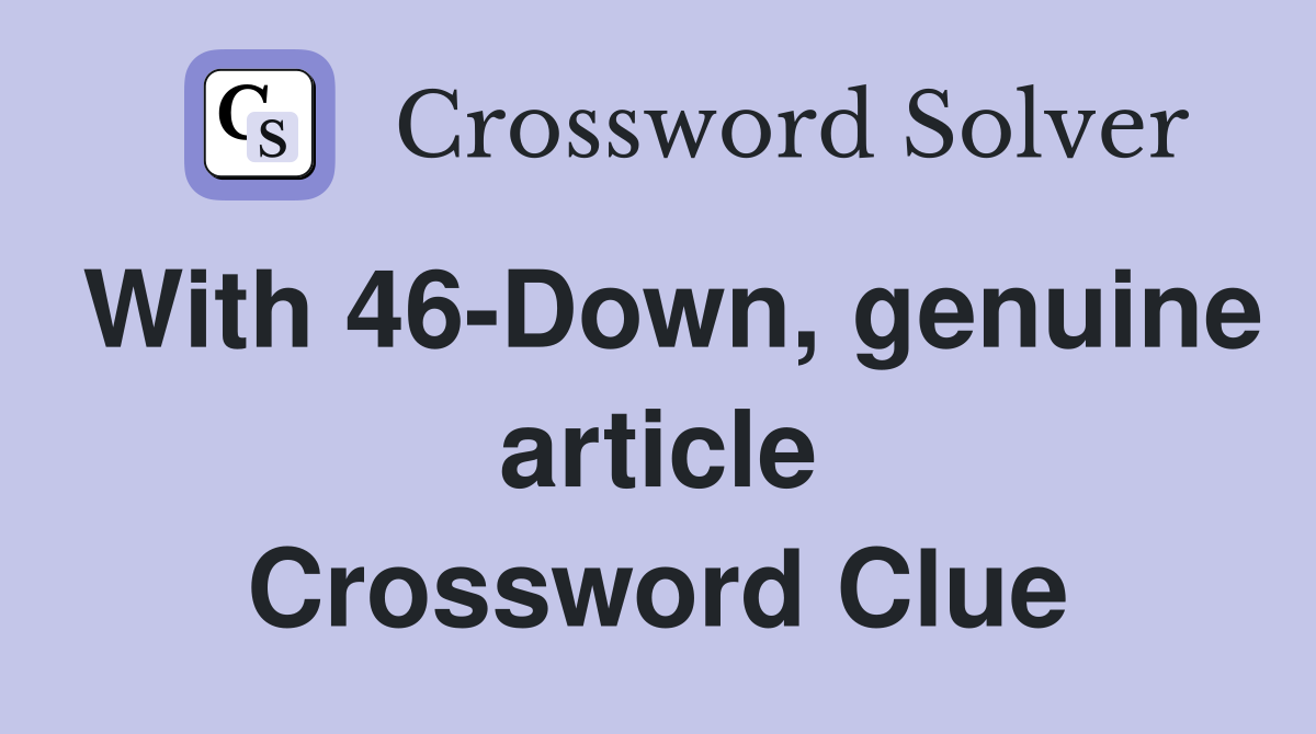 With 46-Down, genuine article Crossword Clue