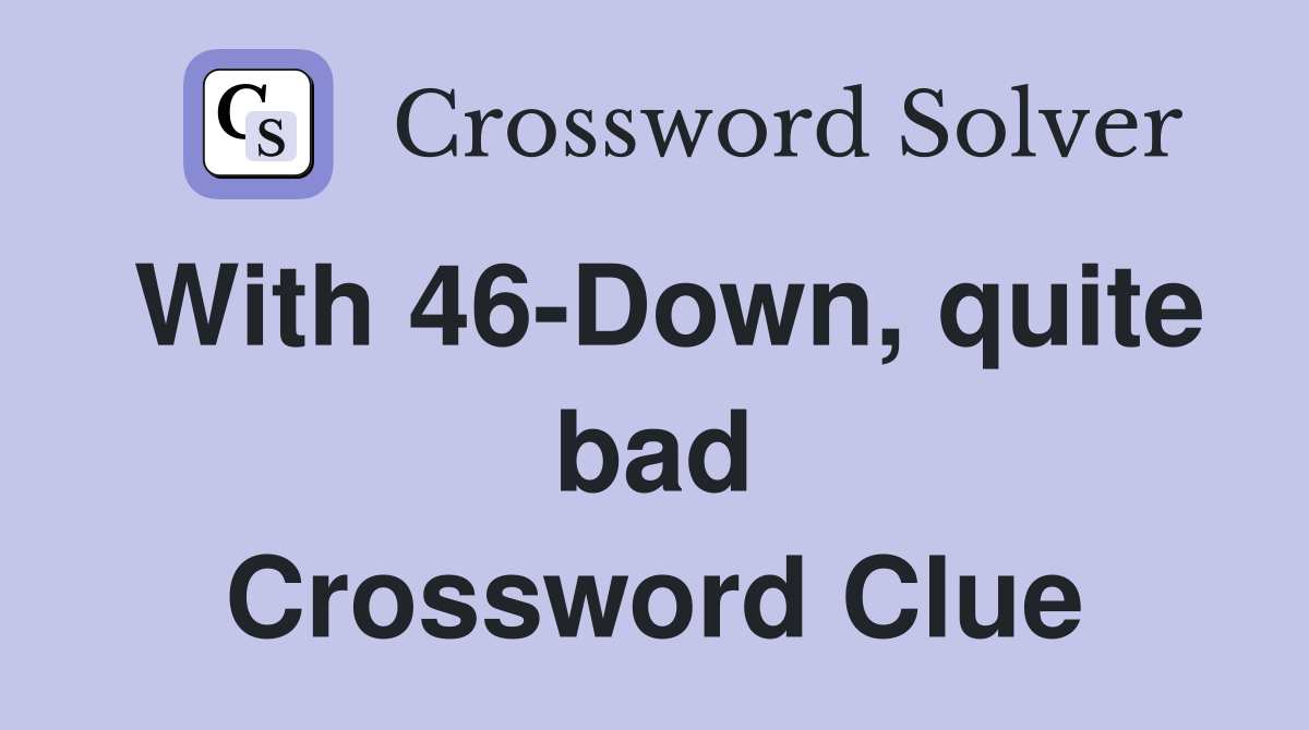 With 46-Down, quite bad Crossword Clue