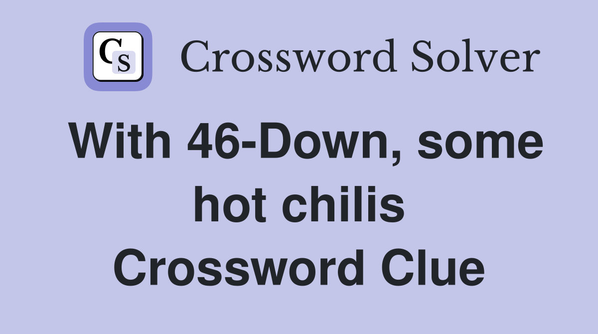 With 46-Down, some hot chilis Crossword Clue