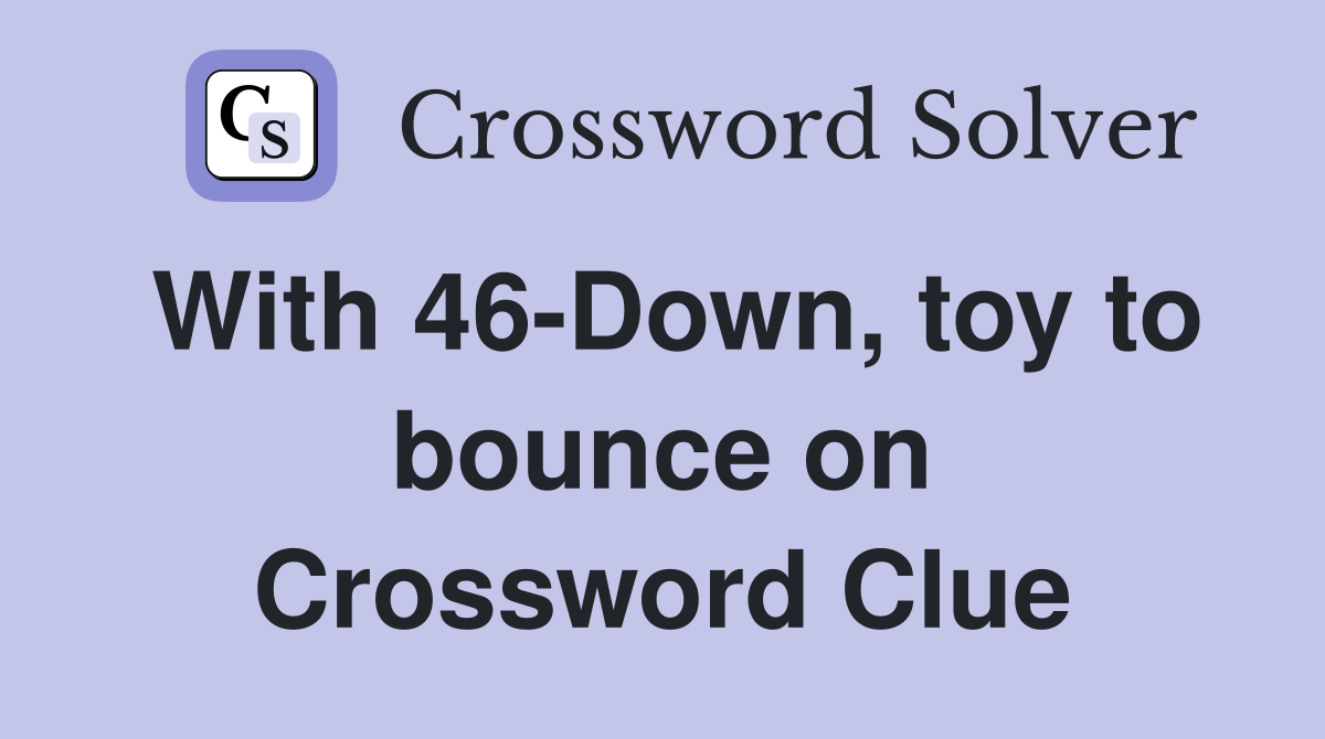 With 46-Down, toy to bounce on Crossword Clue