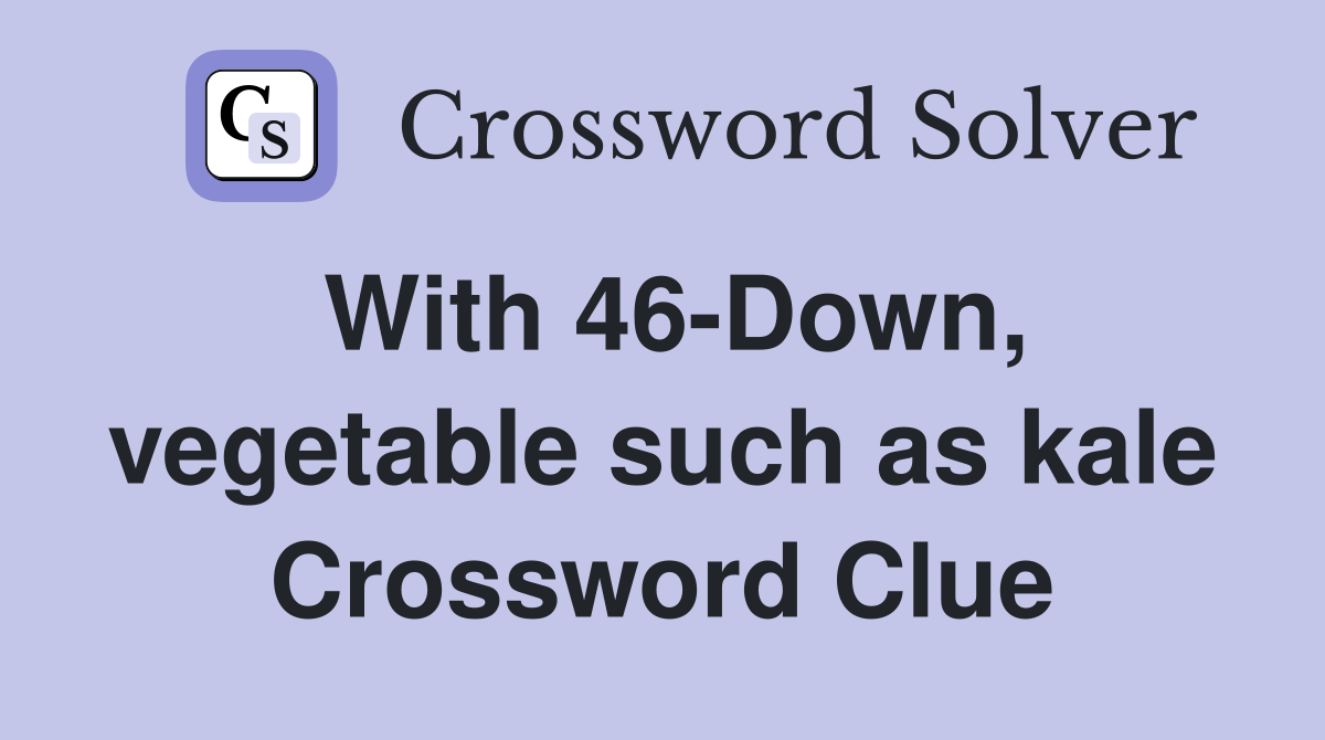 With 46-Down, vegetable such as kale Crossword Clue