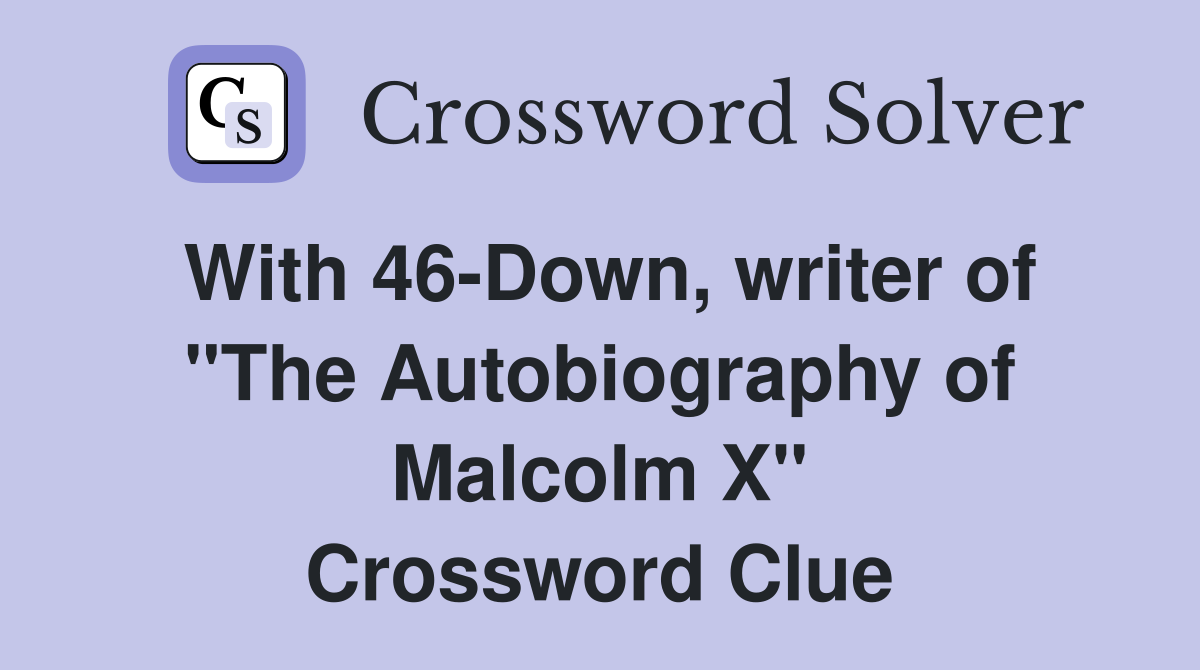 With 46-Down, writer of "The Autobiography of Malcolm X" Crossword Clue