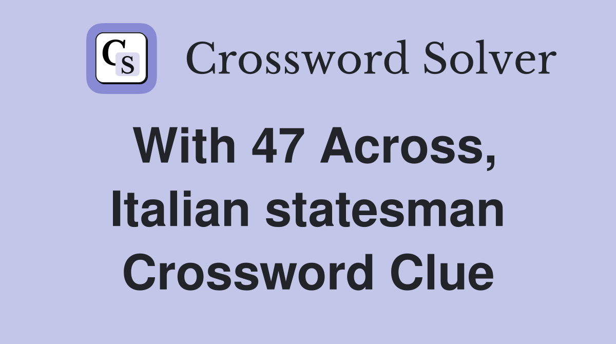 With 47 Across, Italian statesman Crossword Clue