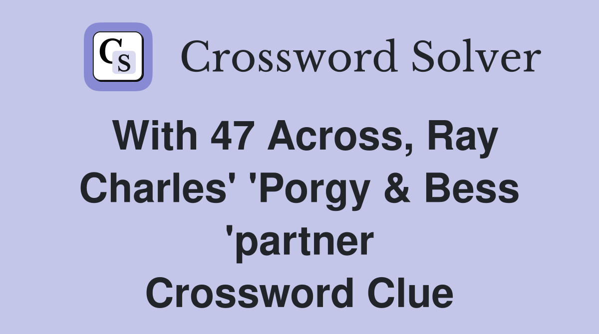 With 47 Across, Ray Charles' 'Porgy & Bess 'partner Crossword Clue