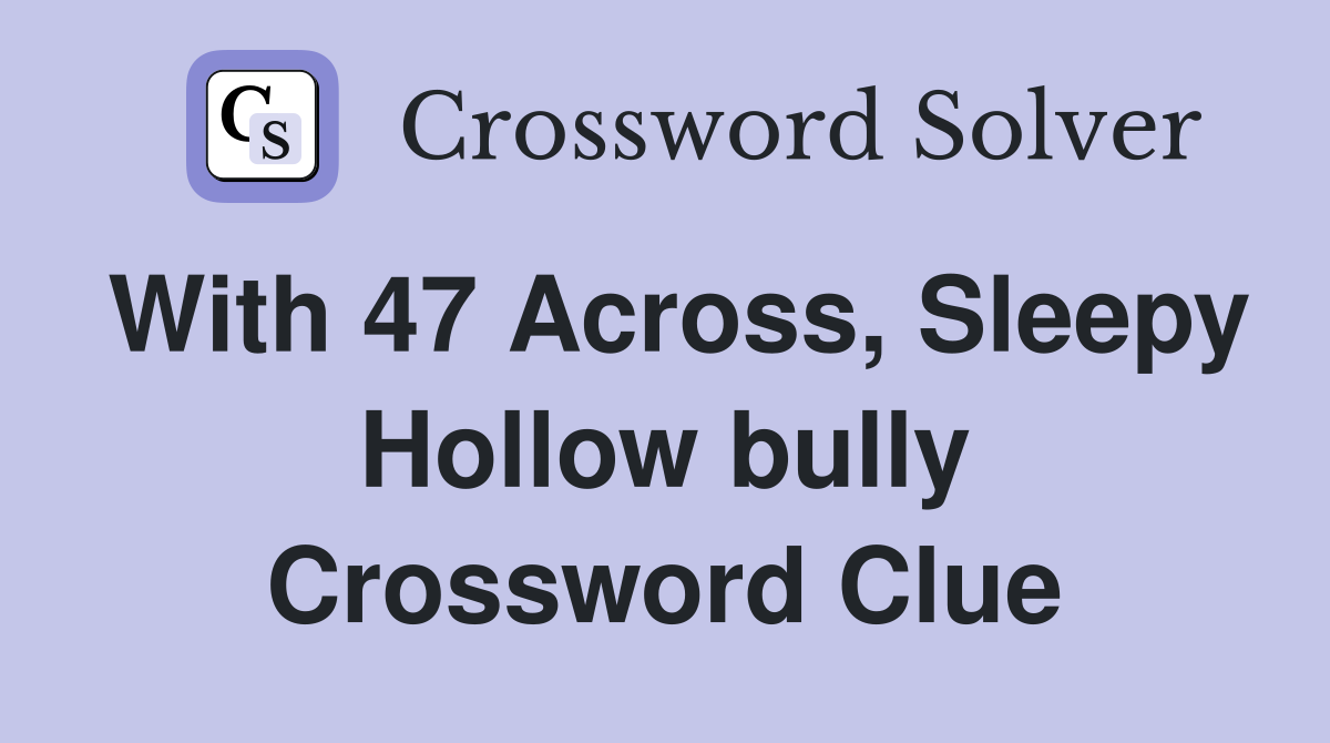 With 47 Across, Sleepy Hollow bully Crossword Clue