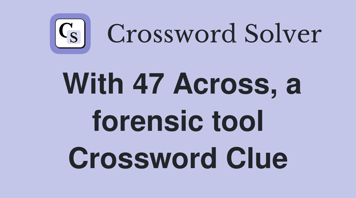 With 47 Across, a forensic tool Crossword Clue