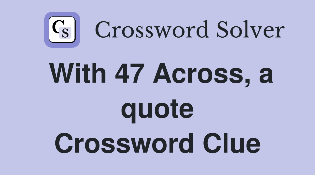 With 47 Across, a quote Crossword Clue