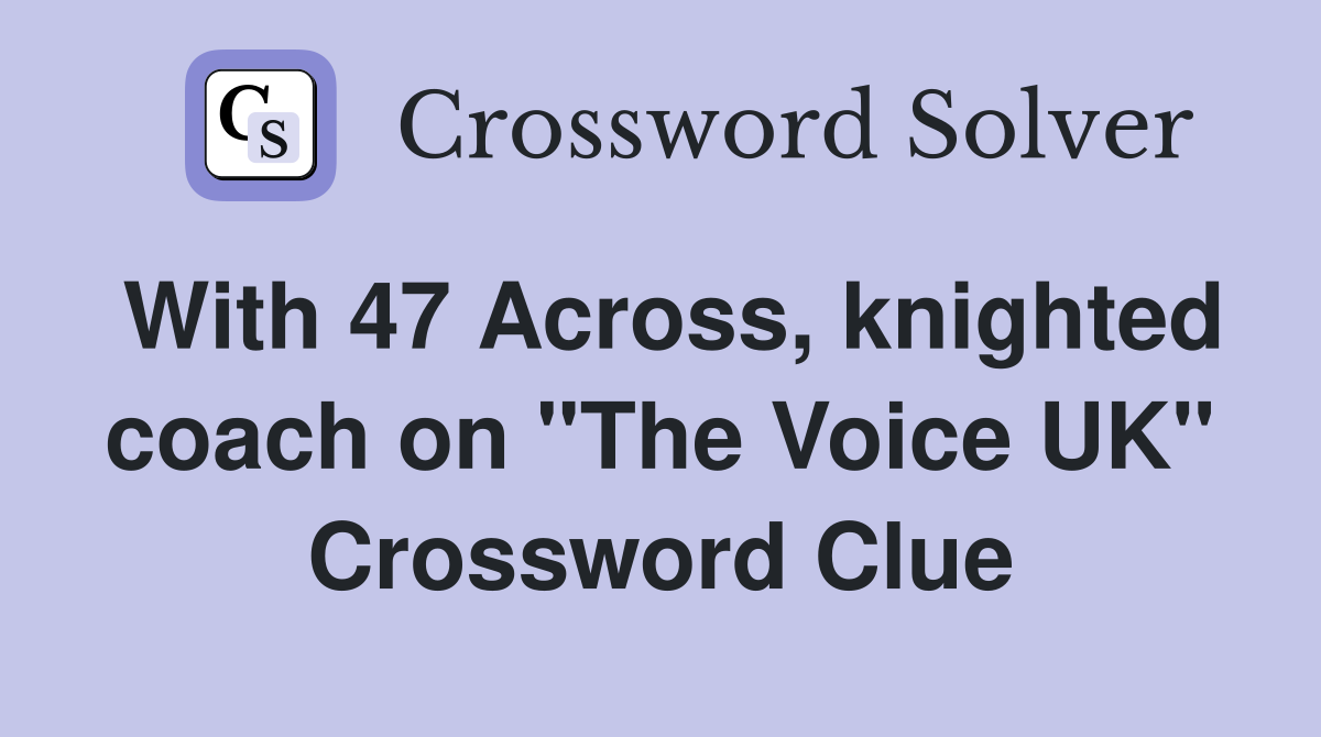 With 47 Across, knighted coach on "The Voice UK" Crossword Clue