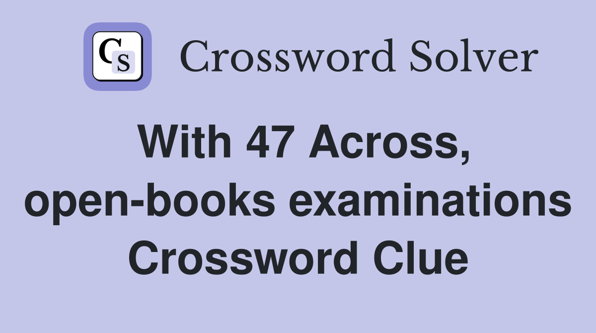 With 47 Across, open-books examinations Crossword Clue