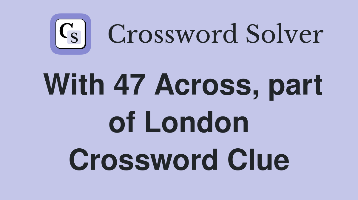 With 47 Across, part of London Crossword Clue