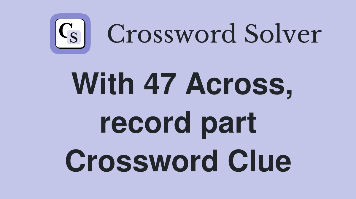 With 47 Across, record part Crossword Clue