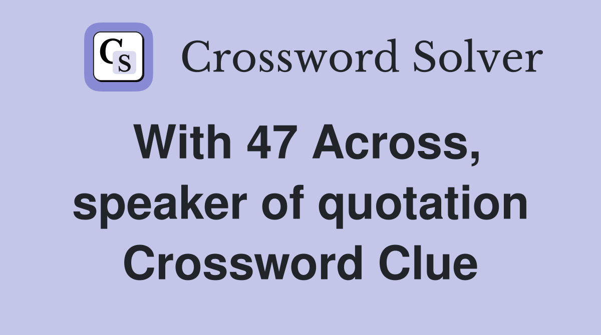 With 47 Across, speaker of quotation Crossword Clue
