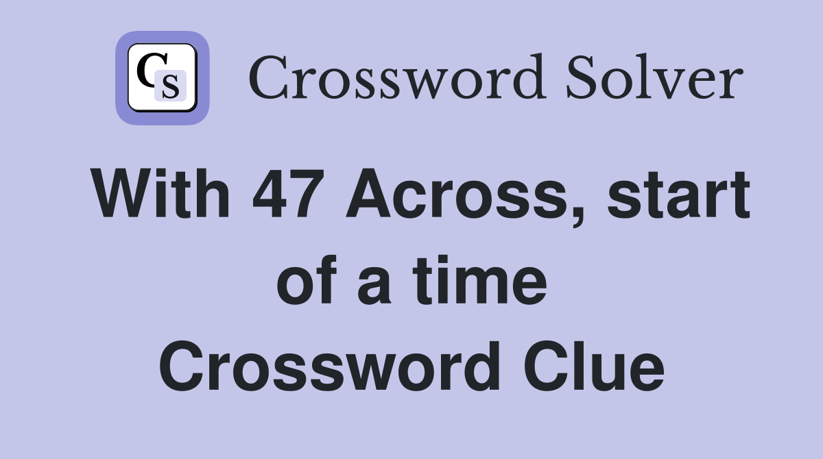 With 47 Across, start of a time Crossword Clue