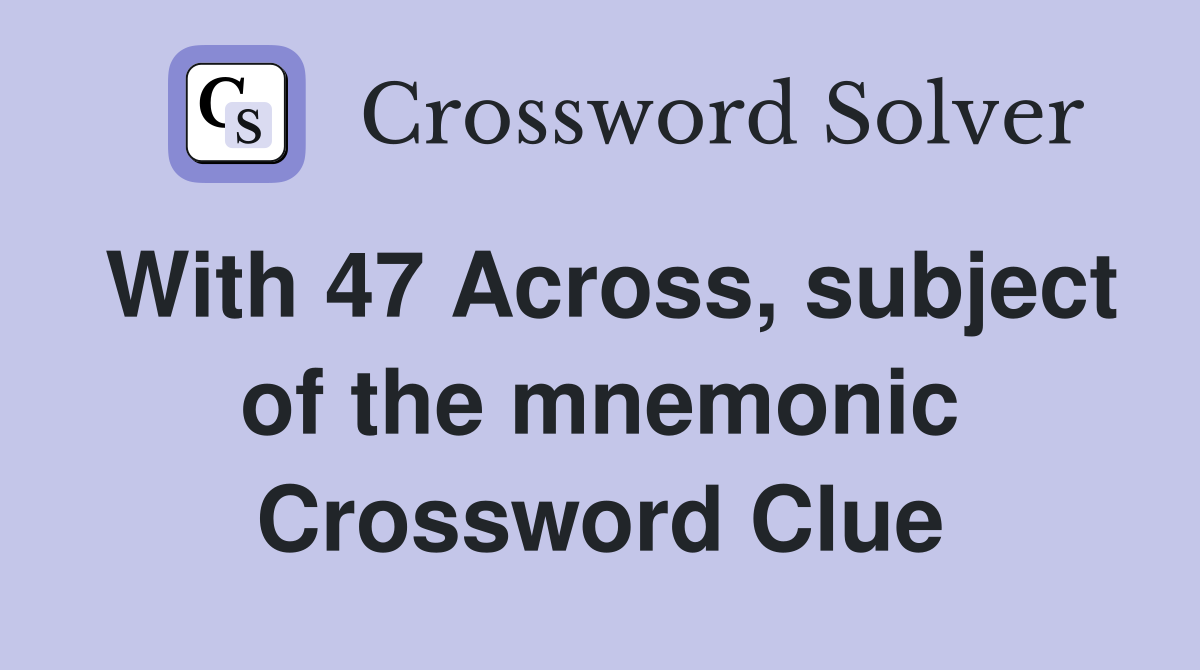 With 47 Across, subject of the mnemonic Crossword Clue