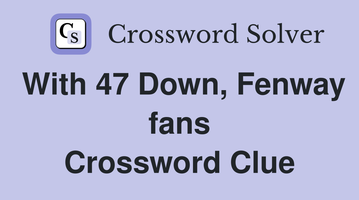 With 47 Down, Fenway fans Crossword Clue