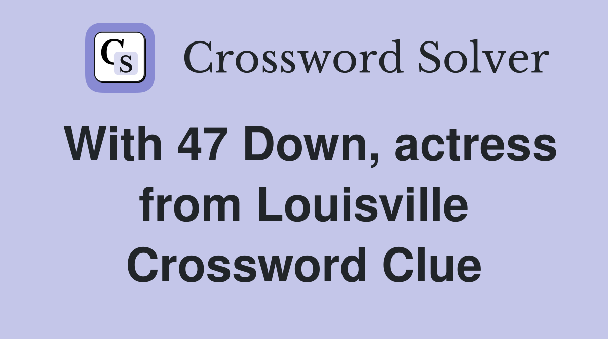 With 47 Down, actress from Louisville Crossword Clue