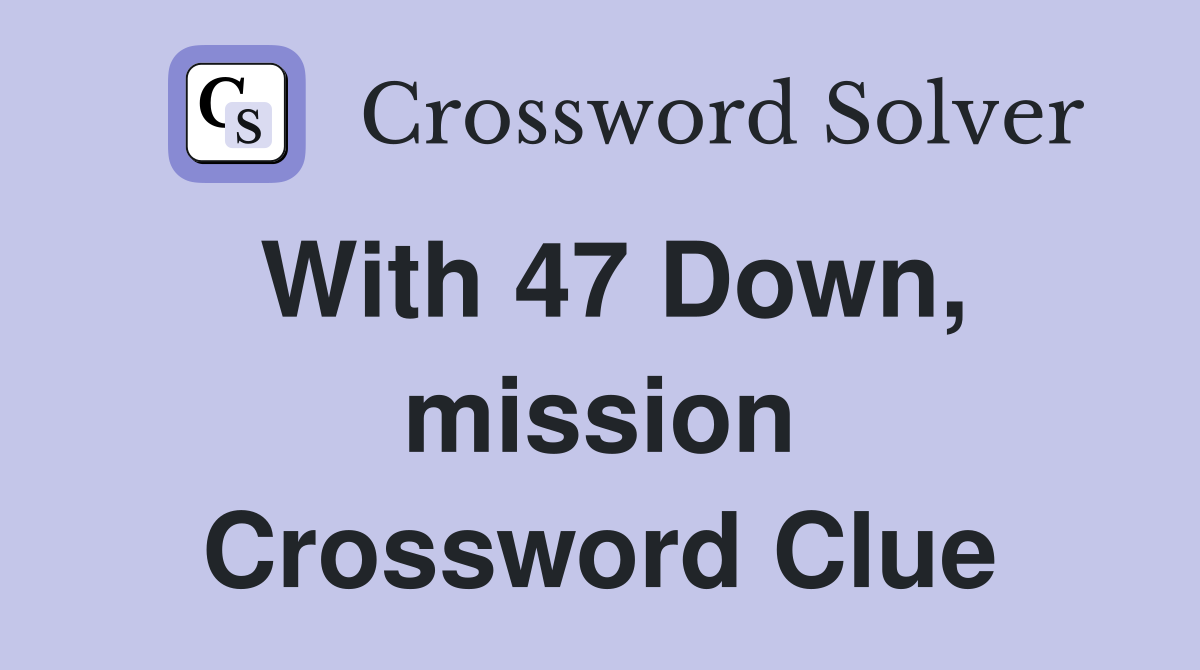 With 47 Down, mission Crossword Clue