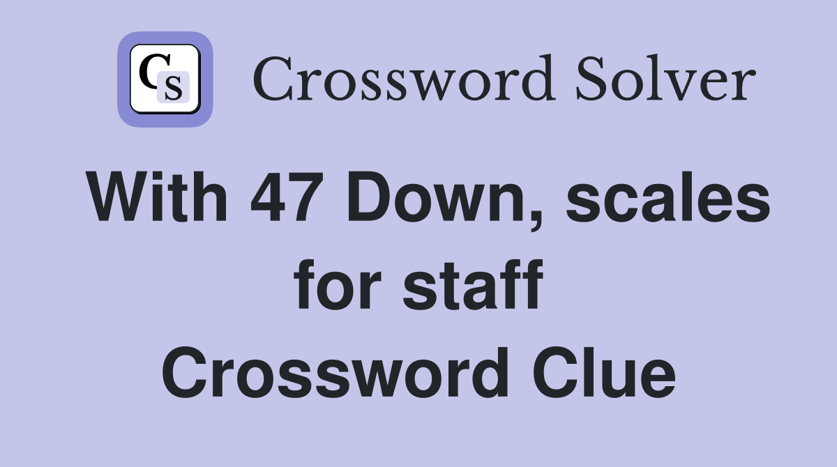 With 47 Down, scales for staff Crossword Clue