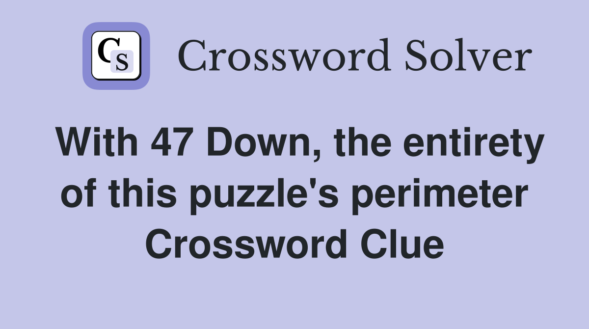 With 47 Down, the entirety of this puzzle's perimeter Crossword Clue