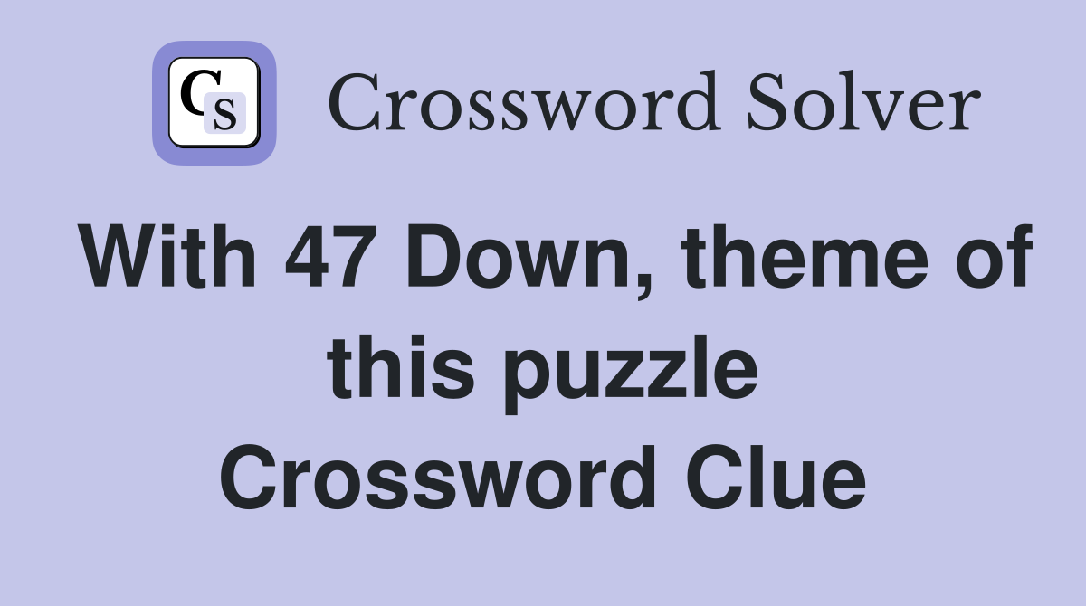 With 47 Down, theme of this puzzle Crossword Clue