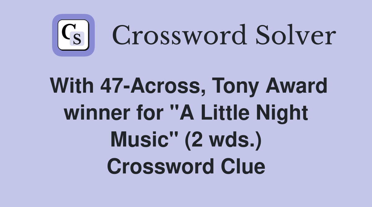 With 47-Across, Tony Award winner for "A Little Night Music" (2 wds.) Crossword Clue
