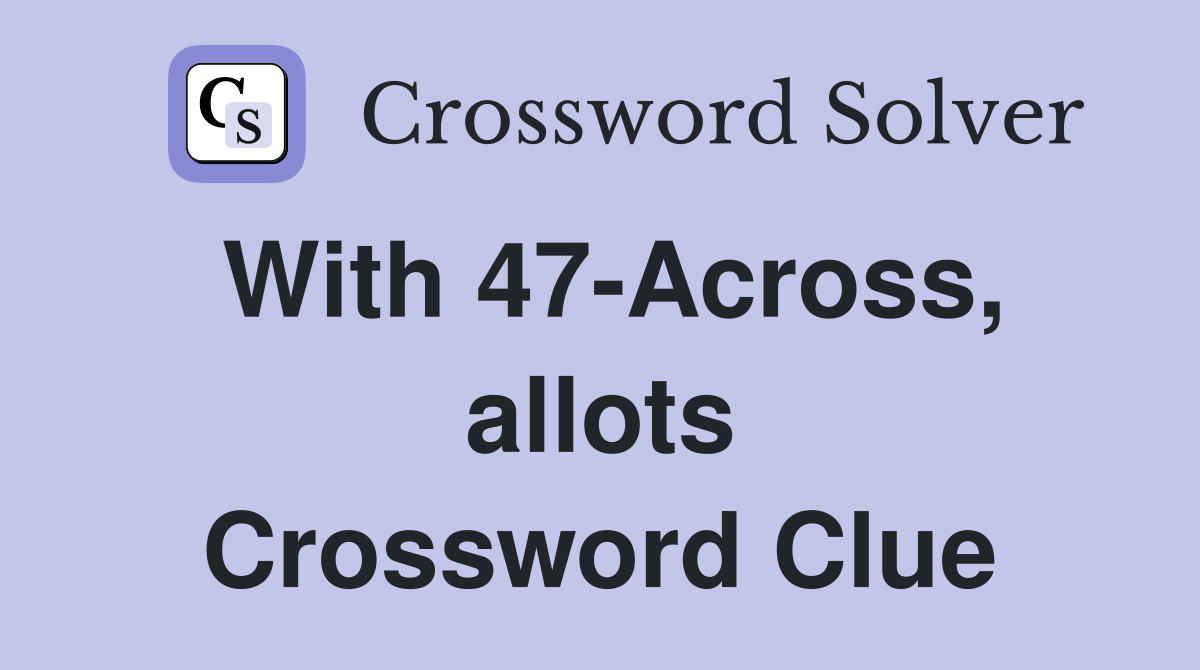 With 47-Across, allots Crossword Clue