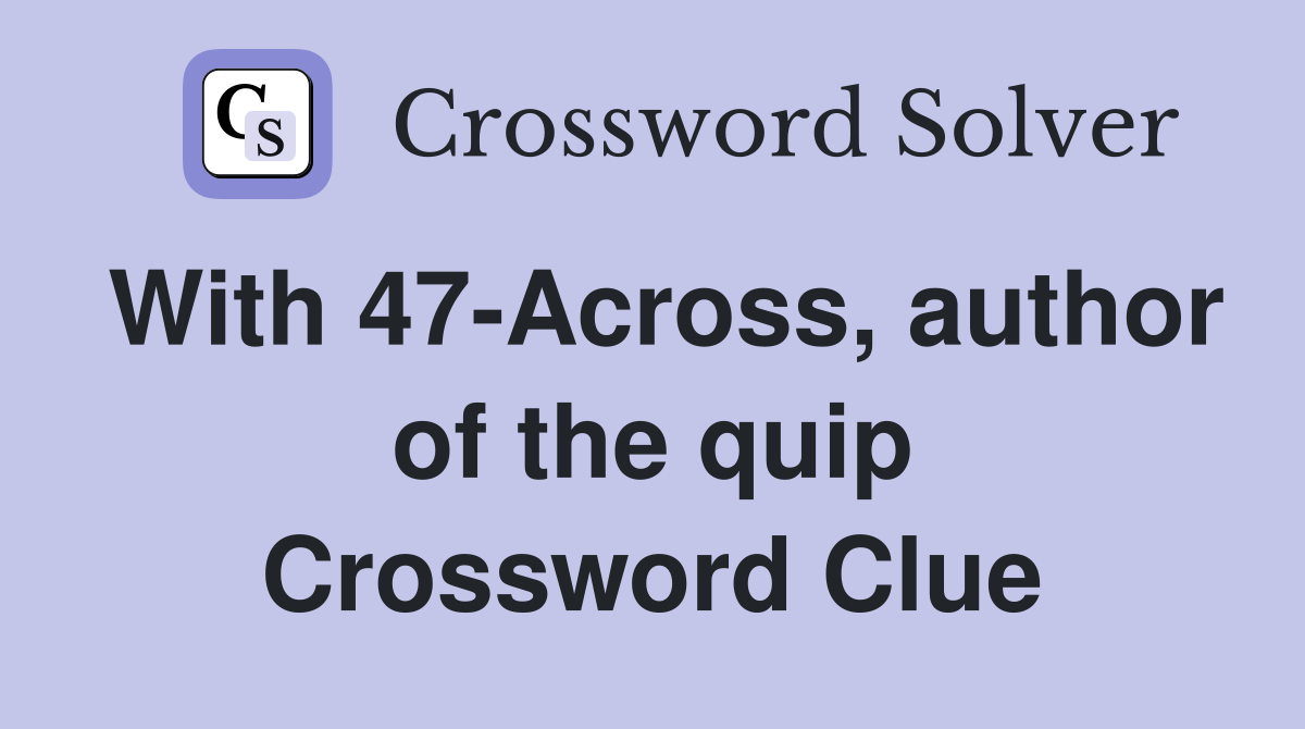 With 47-Across, author of the quip Crossword Clue
