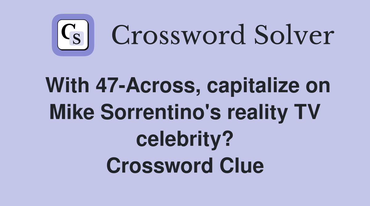 With 47-Across, capitalize on Mike Sorrentino's reality TV celebrity? Crossword Clue