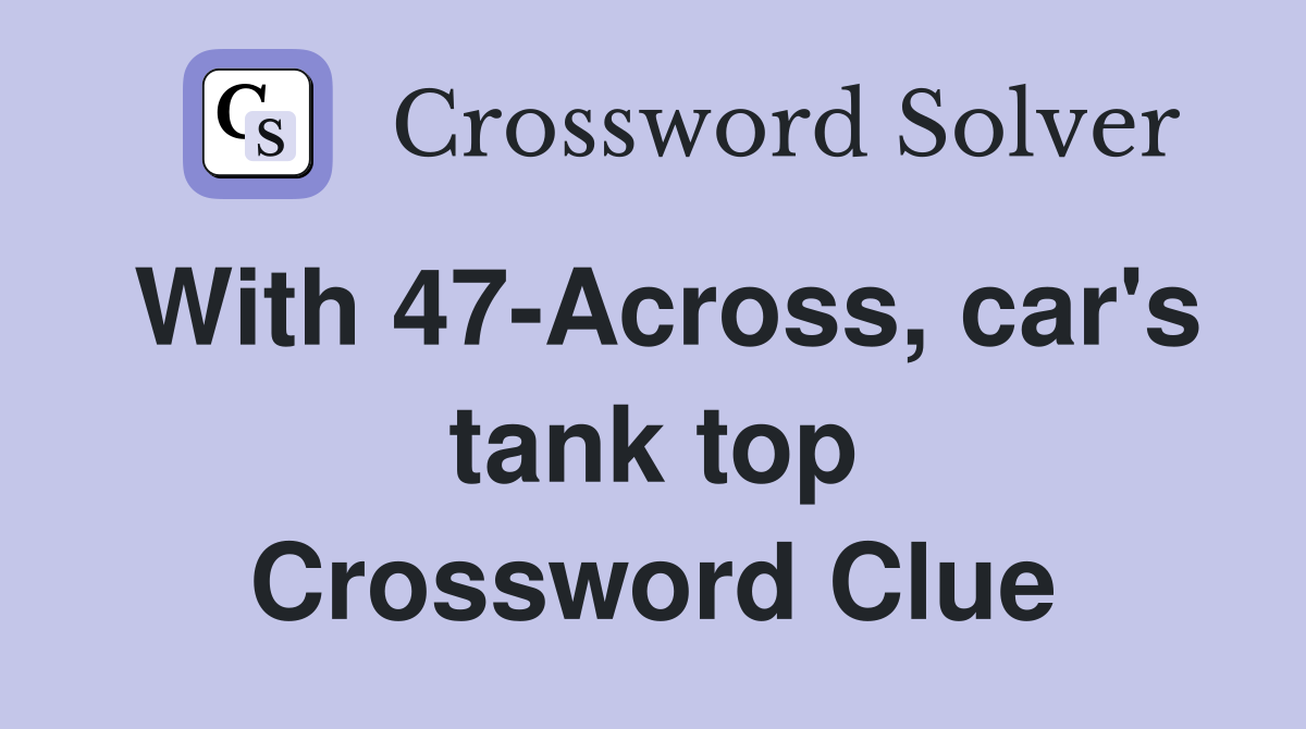 With 47-Across, car's tank top Crossword Clue