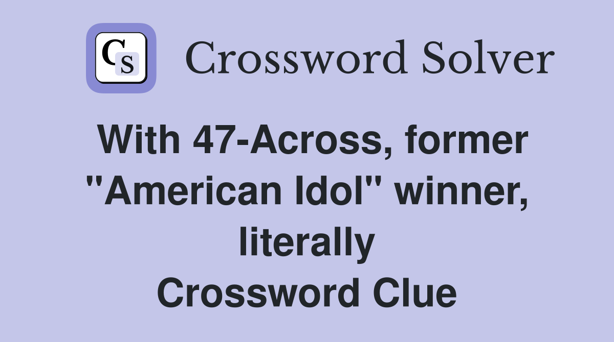 With 47-Across, former "American Idol" winner, literally Crossword Clue