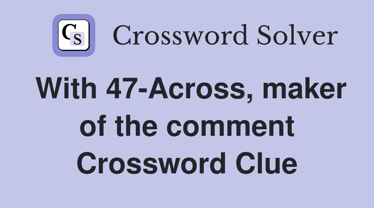 With 47-Across, maker of the comment Crossword Clue