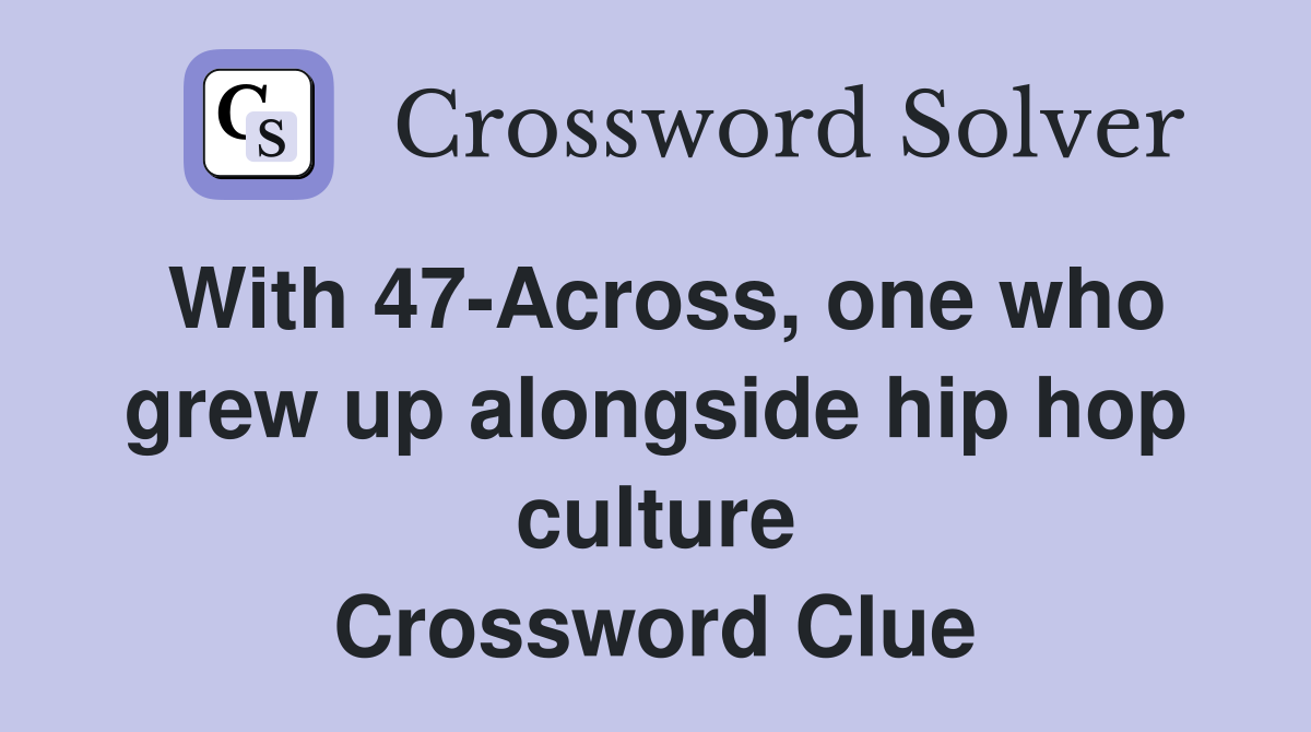 With 47-Across, one who grew up alongside hip hop culture Crossword Clue