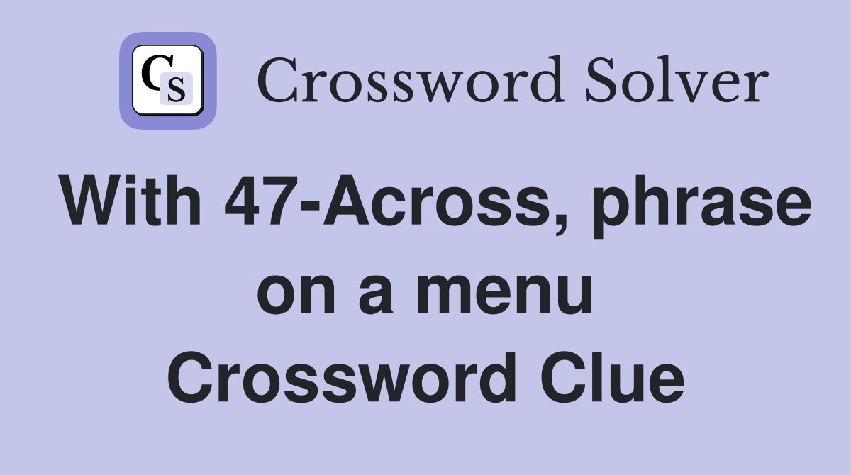 With 47-Across, phrase on a menu Crossword Clue