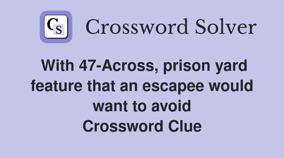 With 47-Across, prison yard feature that an escapee would want to avoid Crossword Clue