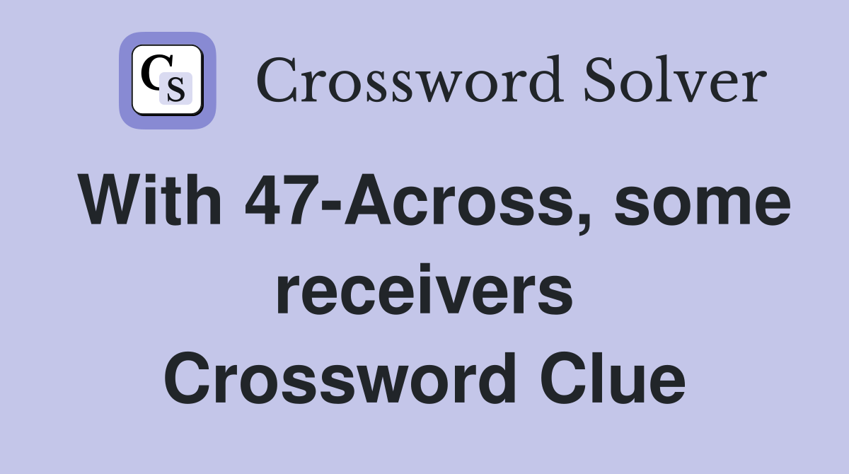With 47-Across, some receivers Crossword Clue