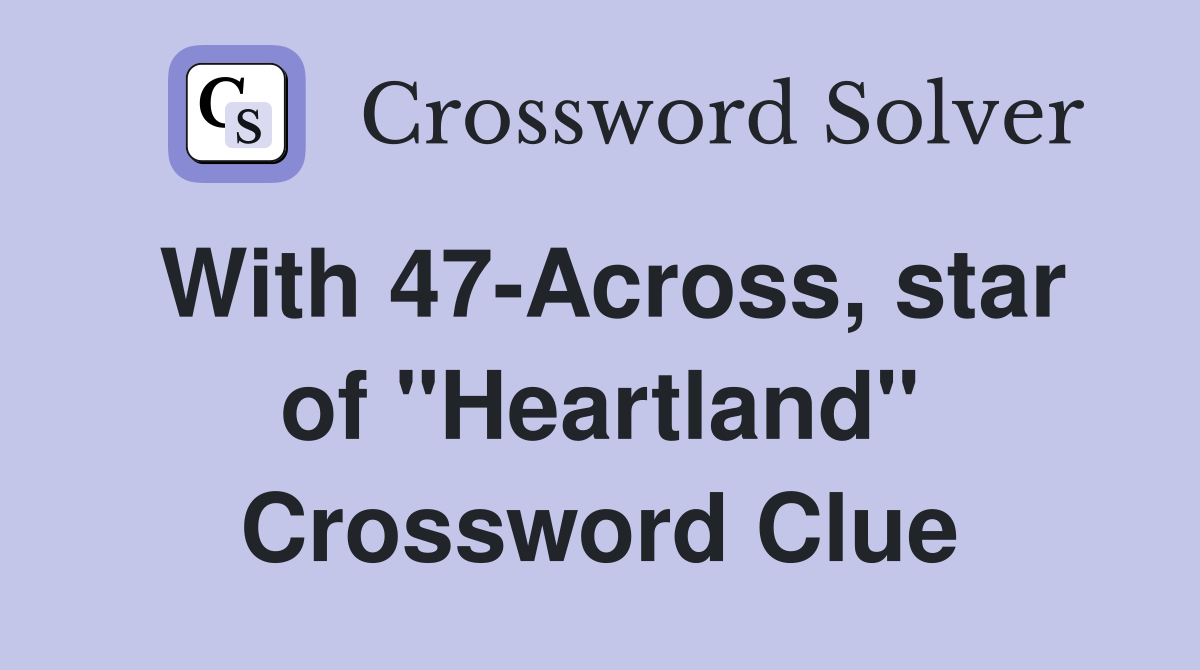 With 47-Across, star of "Heartland" Crossword Clue