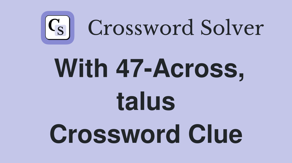 With 47-Across, talus Crossword Clue