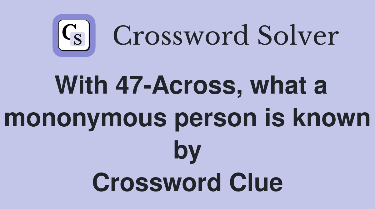 With 47-Across, what a mononymous person is known by Crossword Clue
