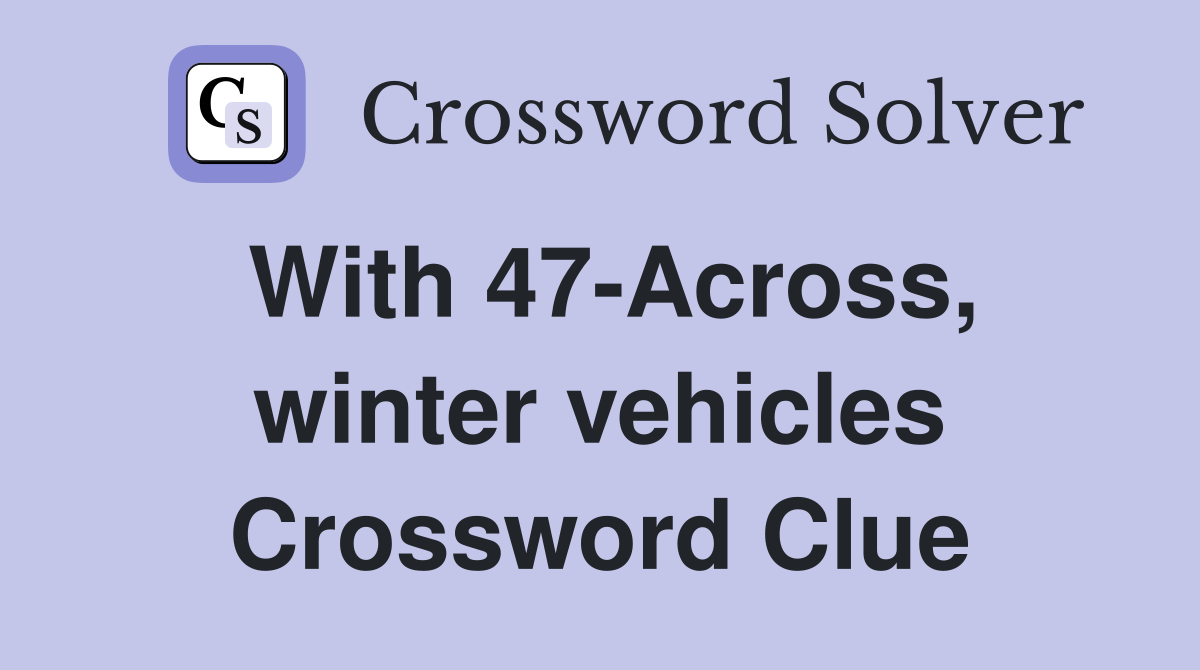 With 47-Across, winter vehicles Crossword Clue
